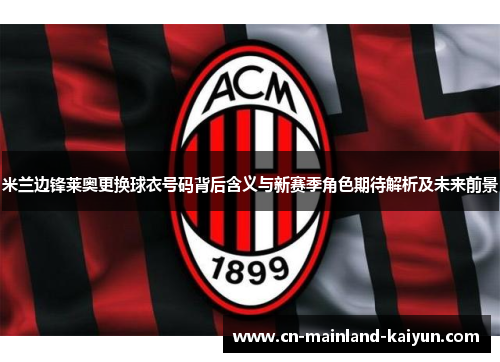 米兰边锋莱奥更换球衣号码背后含义与新赛季角色期待解析及未来前景