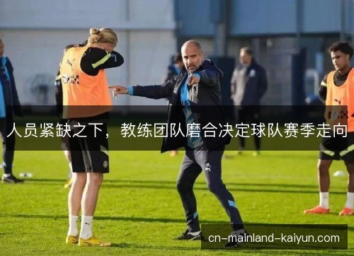 人员紧缺之下，教练团队磨合决定球队赛季走向