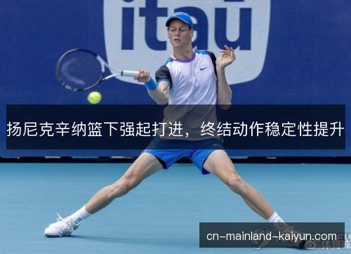 扬尼克辛纳篮下强起打进，终结动作稳定性提升