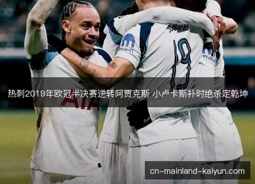 热刺2019年欧冠半决赛逆转阿贾克斯 小卢卡斯补时绝杀定乾坤
