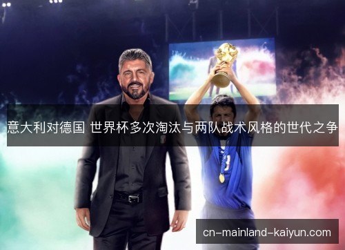 意大利对德国 世界杯多次淘汰与两队战术风格的世代之争