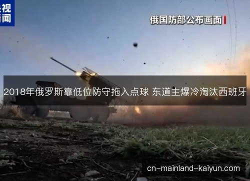 2018年俄罗斯靠低位防守拖入点球 东道主爆冷淘汰西班牙